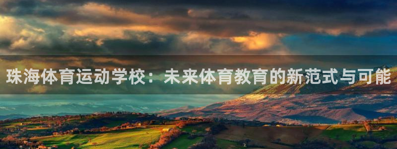 J9官网下载招商电话地址：珠海体育运动学校：未来体育