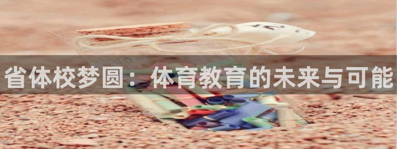 J9官方正版app娱乐：省体校梦圆：体育教育的未来与