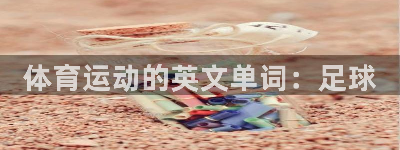 海南J9官网下载发展怎么样：体育运动的英文单词：足球