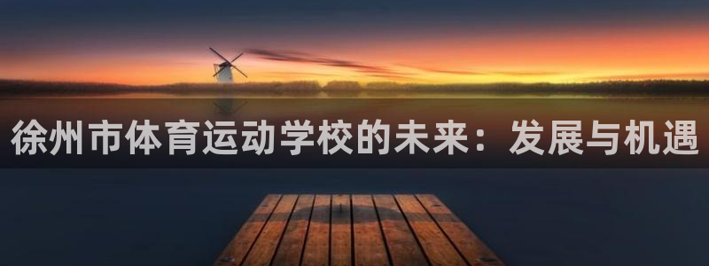 J9官网下载注册：徐州市体育运动学校的未来：发展与机
